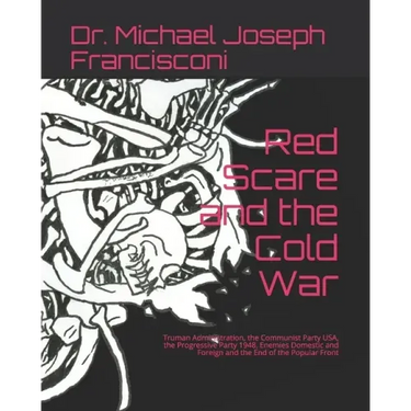 Red Scare and the Cold War: Truman Administration, the Communist Party USA, the Progressive Party 1948, Enemies Domestic and Foreign and the End o