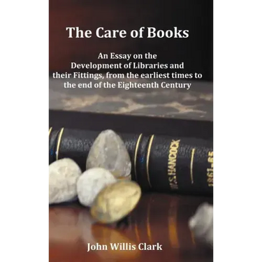 The Care of Books - An Essay on the Development of Libraries and Their Fittings, from the Earliest Times to the End of the Eighteenth Century. Fully I
