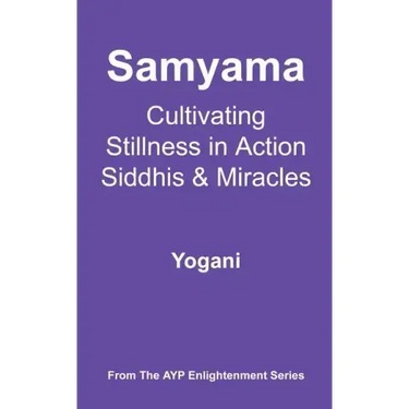 Samyama - Cultivating Stillness in Action, Siddhis and Miracles: (AYP Enlightenment Series)