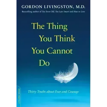 The Thing You Think You Cannot Do: Thirty Truths about Fear and Courage