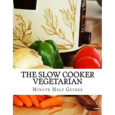 The Slow Cooker Vegetarian: 100+ Vegetarian Slow Cooker Recipes (Including Desert, Snack, Side Dishes, and Dinners)