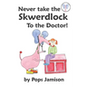 Never Take the Skwerdlock to the Doctor!