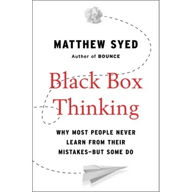 Black Box Thinking: Why Most People Never Learn from Their Mistakes--But Some Do