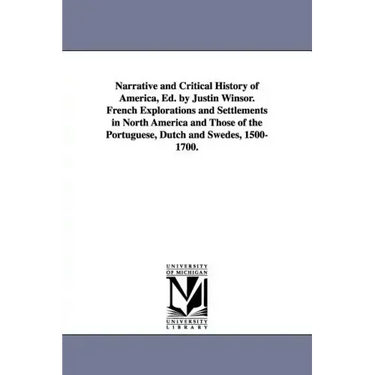 Narrative and Critical History of America, Ed. by Justin Winsor. French Explorations and Settlements in North America and Those of the Portuguese, Dut