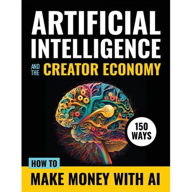 Artificial Intelligence and the Creator Economy: How to Make Money with AI - 150 Ways