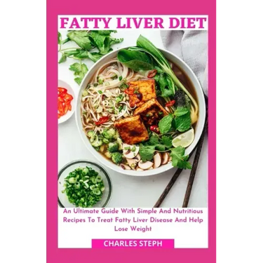 Fatty Liver Diet: An Ultimate Guide With Simple And Nutritious Recipes To Treat Fatty Liver Disease And Help Lose Weight