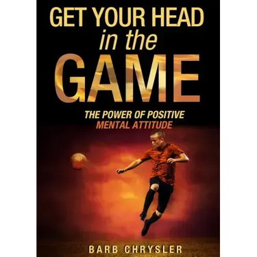 Get Your Head In The Game: The Power Of Positive Mental Attitude