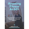 Amazing Fitness At 60+: Easy Home Exercises To Gain Balance, Flexibility And Strength.