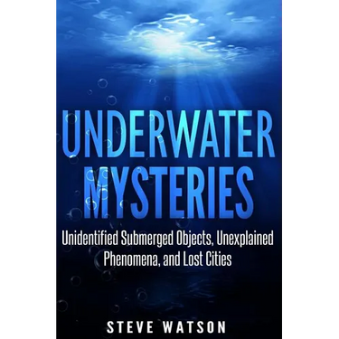 Underwater Mysteries: Unidentified Submerged Objects, Unexplained Phenomena, and Lost Cities