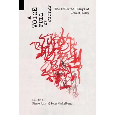 A Voice Full of Cities: The Collected Essays of Robert Kelly