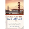 Small Business Exit Lessons: Setting Up and Running Your Company with the Exit Mindset for Small Tech Business Entrepreneurs