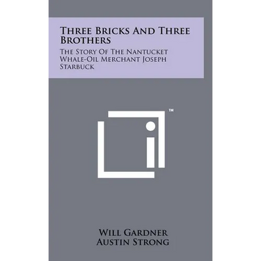 Three Bricks And Three Brothers: The Story Of The Nantucket Whale-Oil Merchant Joseph Starbuck