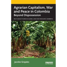 Agrarian Capitalism, War and Peace in Colombia: Beyond Dispossession