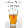 How to Drink Your Own Urine