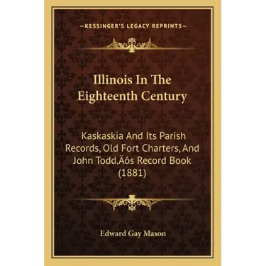 Illinois In The Eighteenth Century: Kaskaskia And Its Parish Records, Old Fort Charters, And John Todd's Record Book (1881)
