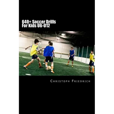 640+ Soccer Drills For Kids U6-U12: Soccer Football Practice Drills For Youth Coaching & Skills Training