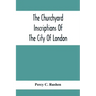 The Churchyard Inscriptions Of The City Of London