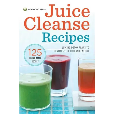 Juice Cleanse Recipes: Juicing Detox Plans to Revitalize Health and Energy