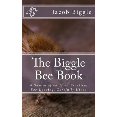 The Biggle Bee Book: A Swarm of Facts on Practical Bee-Keeping, Carefully Hived