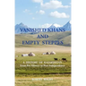 VANISHED KHANS AND EMPTY STEPPES A HISTORY OF KAZAKHSTAN From Pre-History to Post-Independence