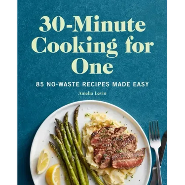 30-Minute Cooking for One: 85 No-Waste Recipes Made Easy