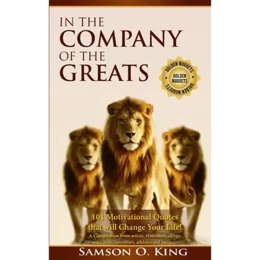 In The Company of the Greats: 101 Motivational Quotes that Will Change Your Life! A Compilation from artists, statesmen, clergy, educators, inventor