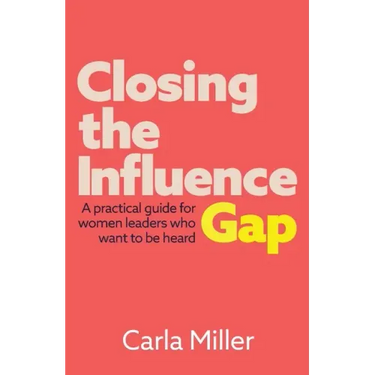 Closing the Influence Gap: A practical guide for women leaders who want to be heard