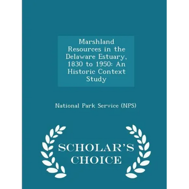 Marshland Resources in the Delaware Estuary, 1830 to 1950: An Historic Context Study - Scholar's Choice Edition