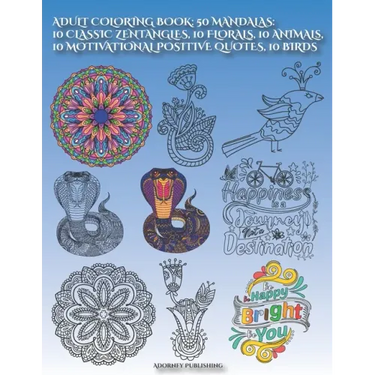 Adult Coloring Book: 50 MANDALAS: 10 CLASSIC ZENTANGLES, 10 FLORALS, 10 ANIMALs, 10 MOTIVATIONAL POSITIVE QUOTES, 10 BIRDS: Mandala Designs