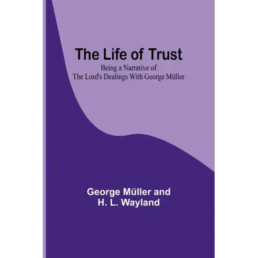 The Life of Trust: Being a Narrative of the Lord's Dealings With George Müller
