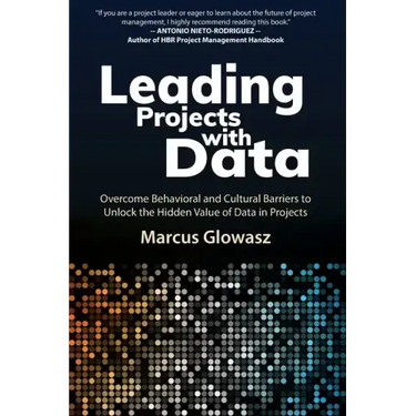 Leading Projects with Data: Overcome Behavioral and Cultural Barriers to Unlock the Hidden Value of Data in Projects