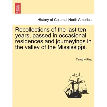 Recollections of the Last Ten Years, Passed in Occasional Residences and Journeyings in the Valley of the Mississippi.