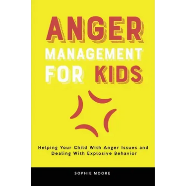 Anger Management for Kids: Helping Your Child With Anger Issues and Dealing With Explosive Behavior