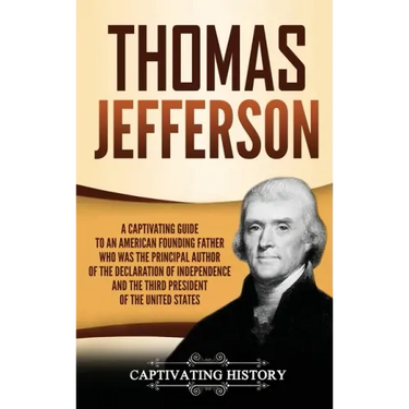 Thomas Jefferson: A Captivating Guide to an American Founding Father Who Was the Principal Author of the Declaration of Independence and
