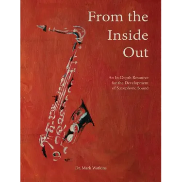 From the Inside Out: An In-depth Resource for the Development of Saxophone Sound