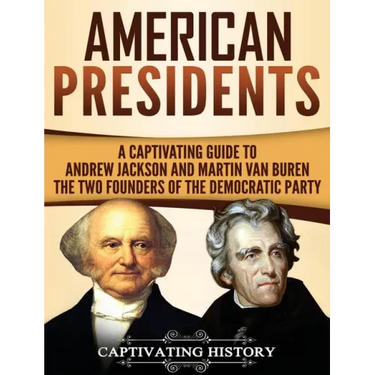 American Presidents: A Captivating Guide to Andrew Jackson and Martin Van Buren - The Two Founders of the Democratic Party