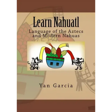 Learn Nahuatl: Language of the Aztecs and Modern Nahuas