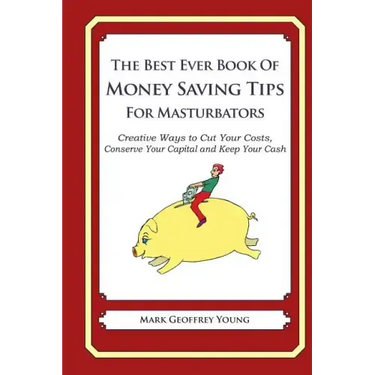The Best Ever Book of Money Saving Tips for Masturbators: Creative Ways to Cut Your Costs, Conserve Your Capital And Keep Your Cash