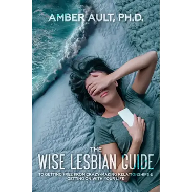 The Wise Lesbian Guide to Getting Free From Crazy-Making Relationships & Getting on with Your Life
