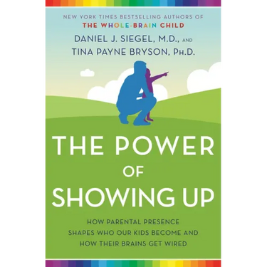 The Power of Showing Up: How Parental Presence Shapes Who Our Kids Become and How Their Brains Get Wired