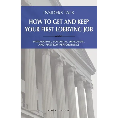 Insiders Talk: How to Get and Keep Your First Lobbying Job: Preparation, Potential Employers, and First-Day Performance