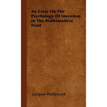 An Essay on the Psychology of Invention in the Mathematical Field