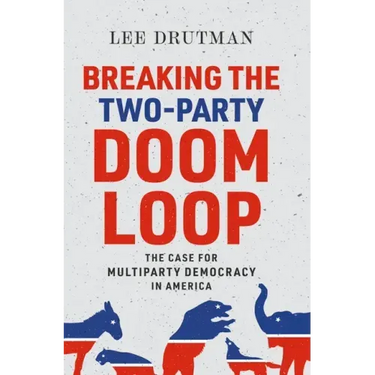 Breaking the Two-Party Doom Loop: The Case for Multiparty Democracy in America