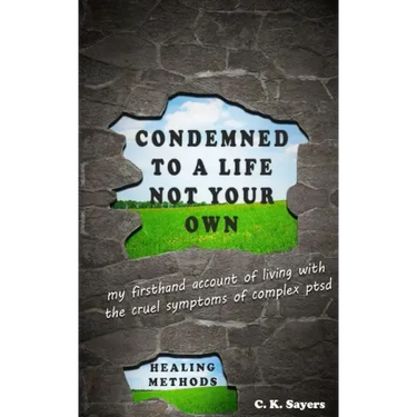 Condemned To A Life Not Your Own: my firsthand account of living with the cruel symptoms of Complex PTSD (includes healing methods)