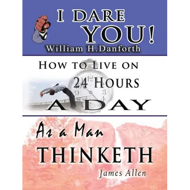 The Wisdom of William H. Danforth, James Allen & Arnold Bennett- Including: I Dare You!, As a Man Thinketh & How to Live on 24 Hours a Day