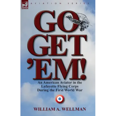 Go, Get 'Em! an American Aviator in the Lafayette Flying Corps During the First World War