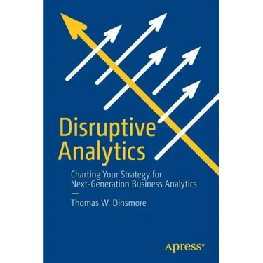 Disruptive Analytics: Charting Your Strategy for Next-Generation Business Analytics