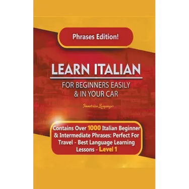 Learn Italian For Beginners Easily and In Your Car Phrases Edition! Contains Over 1000 Italian Beginner & Intermediate Phrases: Perfect For Travel - B