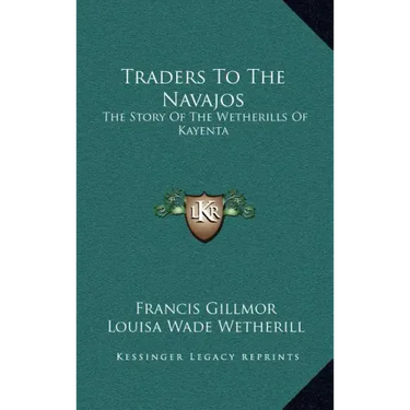 Traders To The Navajos: The Story Of The Wetherills Of Kayenta