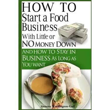 How To Start A Food Business with Little or No Money Down: and How To Stay In Business For As Long As You Want